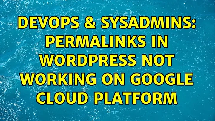 DevOps & SysAdmins: Permalinks in Wordpress not working on Google Cloud Platform