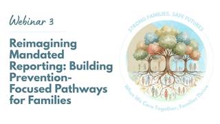 Webinar 3:Reimagining Mandated Reporting:Building Prevention-Focused Pathways for Families (4/26/26)