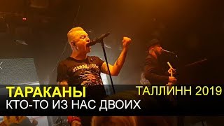 ТАРАКАНЫ - Кто-то из нас двоих (Таллин 2019)