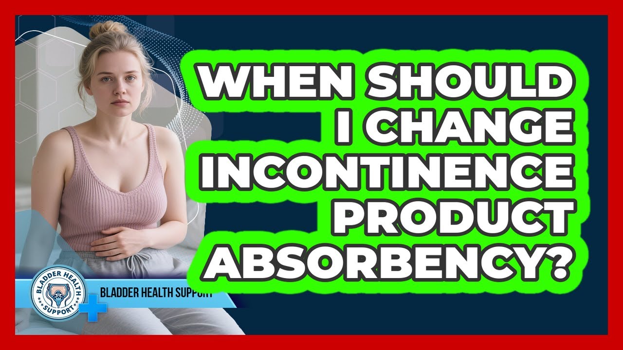 When Should I Change Incontinence Product Absorbency?