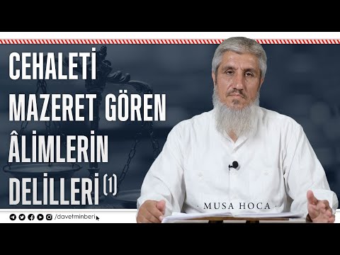 Cehaleti Mazeret Gören Âlimlerin Delilleri (1) | Musa Hoca