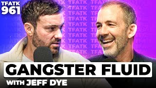 Gangster Fluid with Jeff Dye | TFATK Ep. 961