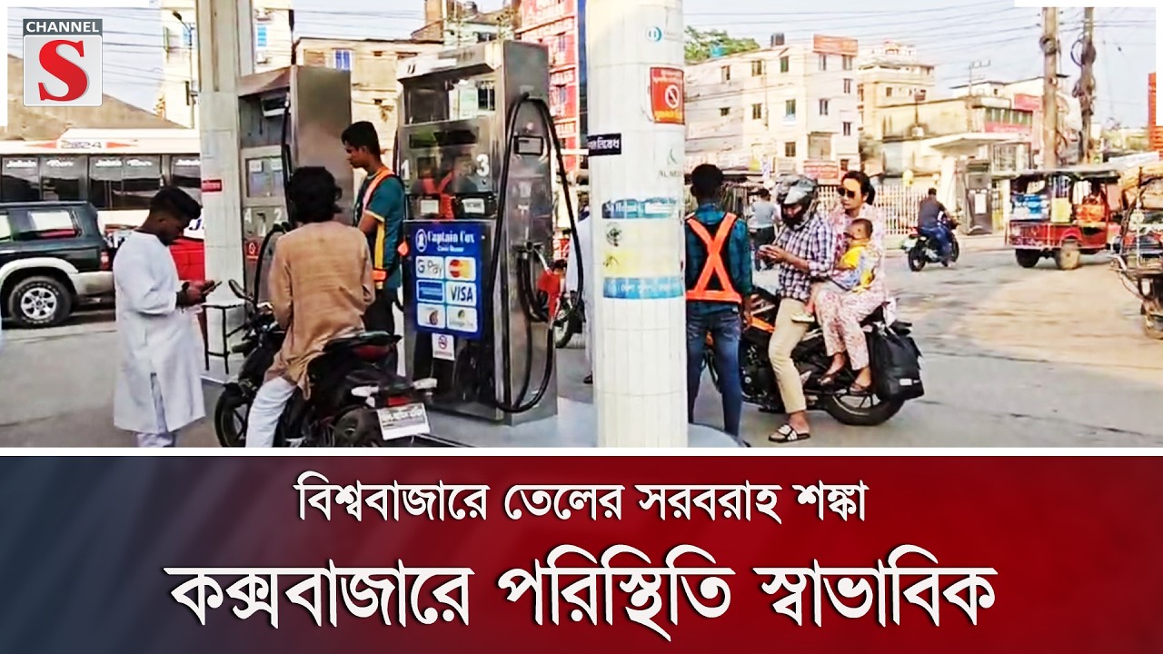 বিশ্ববাজারে তেলের সরবরাহ শঙ্কা, কক্সবাজারে পরিস্থিতি স্বাভাবিক | Channel S News