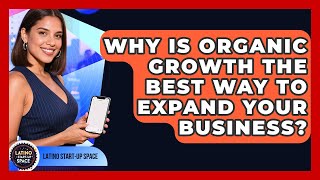 Why Is Organic Growth The Best Way To Expand Your Business? - Latino Start Up Space