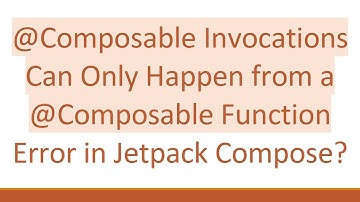 @Composable Invocations Can Only Happen from a @Composable Function Error in Jetpack Compose?