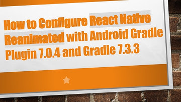 How to Configure React Native Reanimated with Android Gradle Plugin 7.0.4 and Gradle 7.3.3