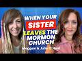 When Your Sister Leaves the Mormon Church - Meggan &amp; Julie O'Neal | Ep. 2144