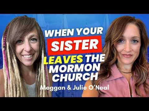 When Your Sister Leaves the Mormon Church - Meggan & Julie O'Neal | Ep. 2144