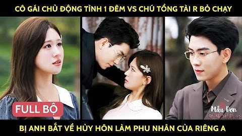 Cô gái chủ động tình 1 đêm vs chú tổng tài r bỏ chạy bị anh bắt về hủy hôn làm phu nhân của riêng a