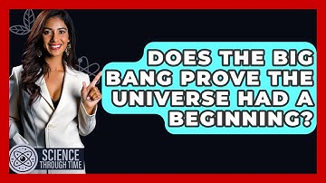 Does The Big Bang Prove The Universe Had A Beginning? - Science Through Time