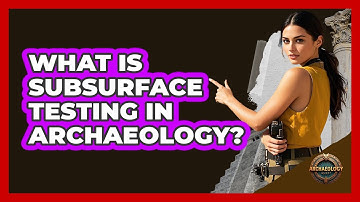 What Is Subsurface Testing in Archaeology?