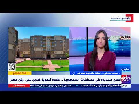 طفرة تنموية كبرى د سعيد حسانين أستاذ التخطيط العمراني يستعرض أهم المدن الجديدة في محافظات الجمهورية