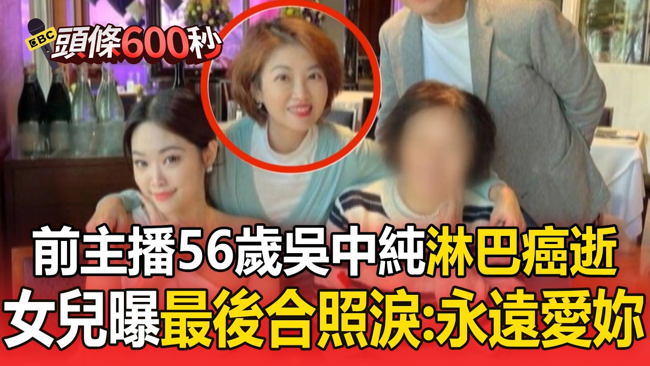 前主播56歲吳中純淋巴癌逝！女兒公開「最後合照」淚悼：永遠愛妳【頭條600秒】