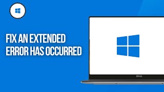 How to Fix An Extended Error Has Occurred in Windows 11 &amp; Windows 10