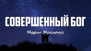 Мария Мокиенко - СОВЕРШЕННЫЙ БОГ