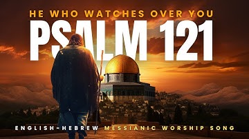 PSALM 121 (He Who Watches Over You) English-Hebrew Messianic Worship Song