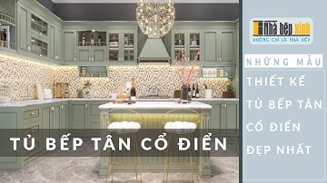 ✅Những Mẫu Thiết Kế Tủ Bếp Tân Cổ Điển Đẹp Nhất 2019 - Nhà Bếp Xinh