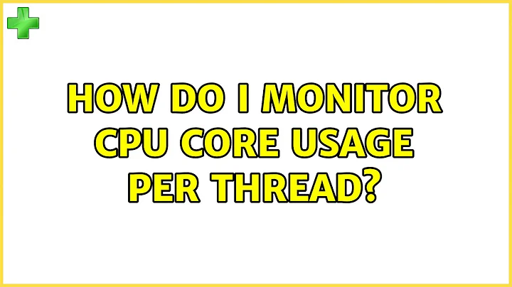 Ubuntu: How do I monitor CPU core usage per thread? (2 Solutions!!)