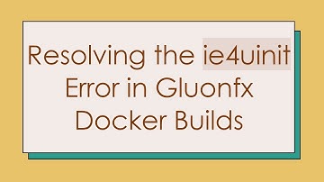 Resolving the ie4uinit Error in Gluonfx Docker Builds
