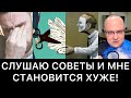 СЛУШАЮ СОВЕТЫ И МНЕ СТАНОВИТСЯ ХУЖЕ! ПОЧЕМУ?