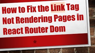 How to Fix the Link Tag Not Rendering Pages in React Router Dom