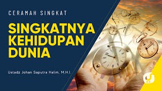 Singkatnya Kehidupan Dunia - Ustadz Johan Saputra Halim, M.H.I. - Ceramah Singkat