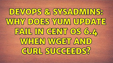 DevOps & SysAdmins: Why does yum update fail in cent os 6.4 when wget and curl succeeds?