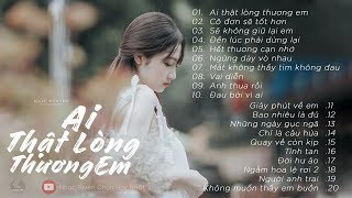 Liên Khúc Nhạc Buồn Tâm Trạng Hay Nhất 2019 | Ai Thật Lòng Thương Em - Playlist Thất Tình