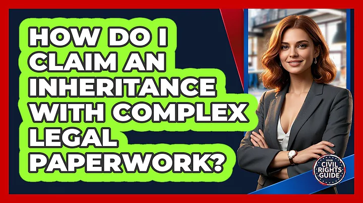 How Do I Claim An Inheritance With Complex Legal Paperwork? - Your Civil Rights Guide