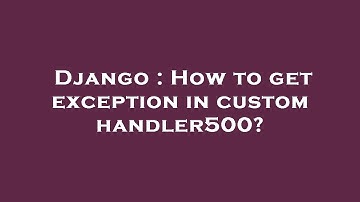 Django : How to get exception in custom handler500?