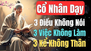 Cổ Nhân Dạy - Người Sống Khôn Nhất Định Biết 3 ĐIỀU KHÔNG NÓI, 3 VIỆC KHÔNG LÀM, 3 KẺ KHÔNG THÂN