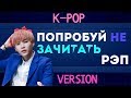 ПОПРОБУЙ НЕ ЗАЧИТАТЬ РЭП || K-POP ВЕРСИЯ