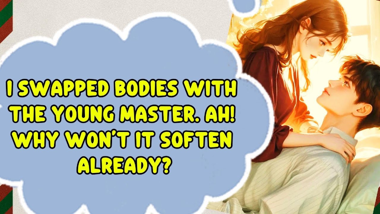 AUDIO STORY I Swapped Bodies with the Young Master. Ah! Why Won’t It