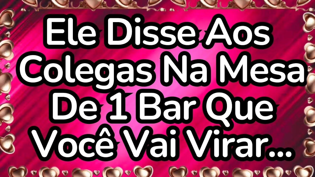 💘Ele Disse Aos Colegas Na Mesa De 1 Bar Que Você Vai Virar...