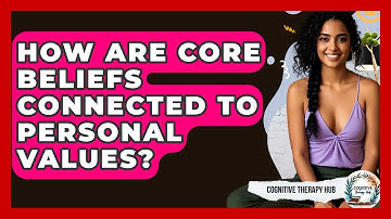 How Are Core Beliefs Connected To Personal Values? - Cognitive Therapy Hub