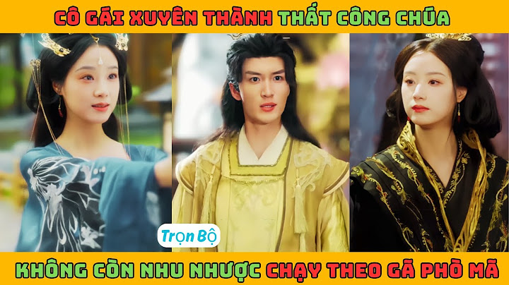 Kẻ Bên Gót Ngọc - Full | Cô gái xuyên thành thất công chúa không còn nhu nhược chạy theo gã phò mã