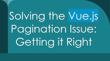 Solving the Vue.js Pagination Issue: Getting it Right