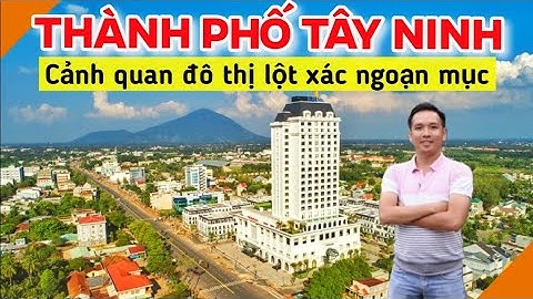 🔴Thuyết minh toàn cảnh thành phố Tây Ninh thời đổi mới | Núi Bà Đen | Toà thánh Cao Đài | Xê Dịch TV