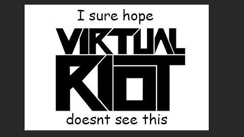 if virtual riot sees this then he probably wasted his time