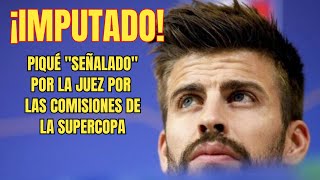 ÚLTIMA HORA: Piqué IMPUTADO por la Supercopa