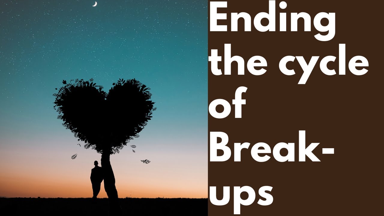 ENDING THE CYCLE OF BREAK UPS YouTube