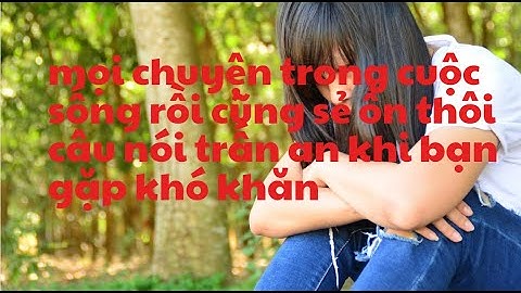 mọi chuyện trong cuộc sống rồi cũng sẻ ổn thôi câu nói trấn an khi bạn gặp khó khăn