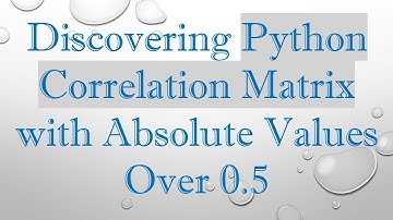 Discovering Python Correlation Matrix with Absolute Values Over 0.5