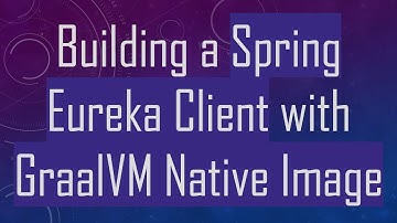 Building a Spring Eureka Client with GraalVM Native Image