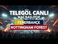 FENERBAHÇE - NOT.FOREST / MAÇ BAŞLIYOR /CANLI