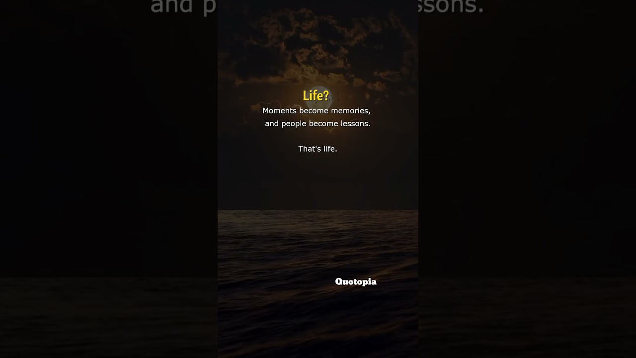 Life:Moments become memories.People become lessons.