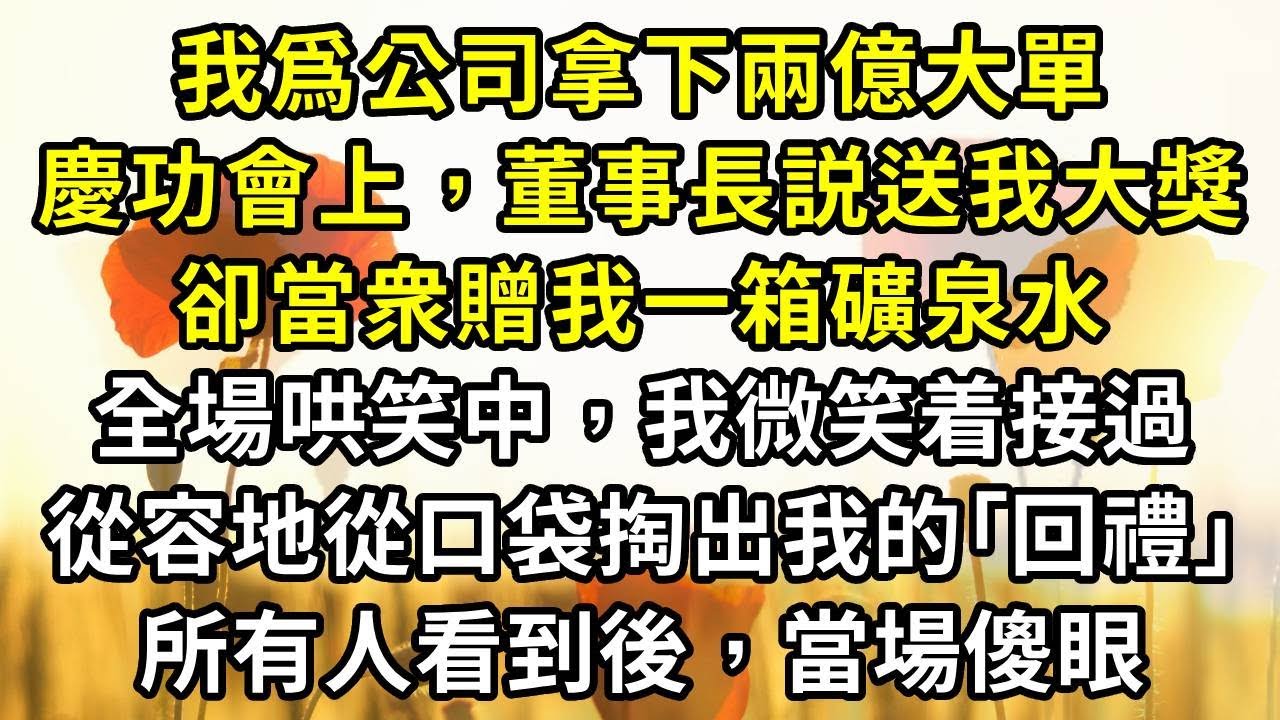 我爲公司拿下兩億大單，慶功會上，董事長説送我大獎，卻當衆贈我一箱礦泉水。全場哄笑中，我微笑着接過，從容地從口袋掏出我的｢回禮｣，所有人看到後，當場傻眼