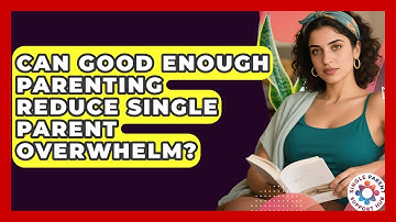 Can Good Enough Parenting Reduce Single Parent Overwhelm? - Single Parent Support Hub