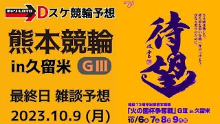 熊本競輪 in久留米 ＧⅢ【火の国杯争奪戦 in久留米】最終日【決  勝】競輪予想ライブ 10/9