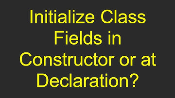 Initialize Class Fields in Constructor or at Declaration?